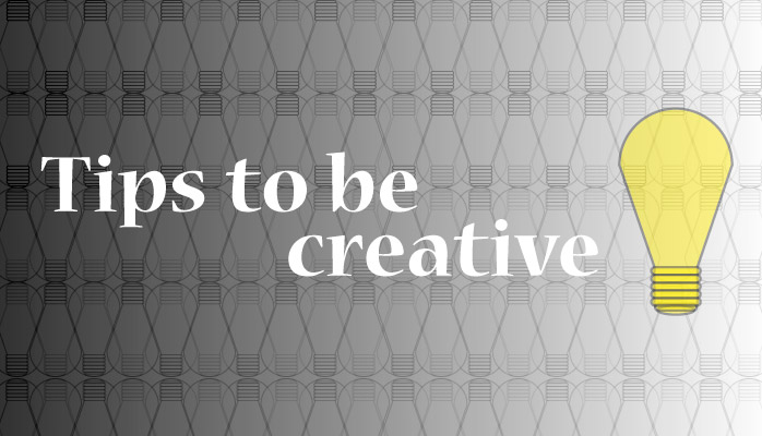 Tips to be creative