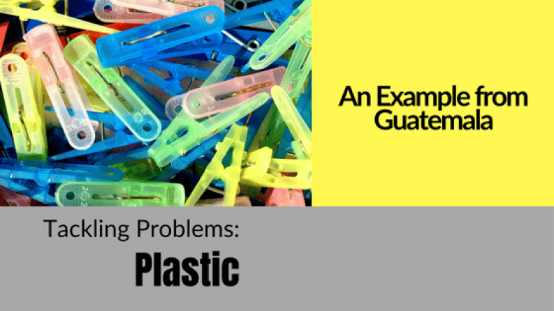 Tackling Problems: Plastic – An Example from Guatemala